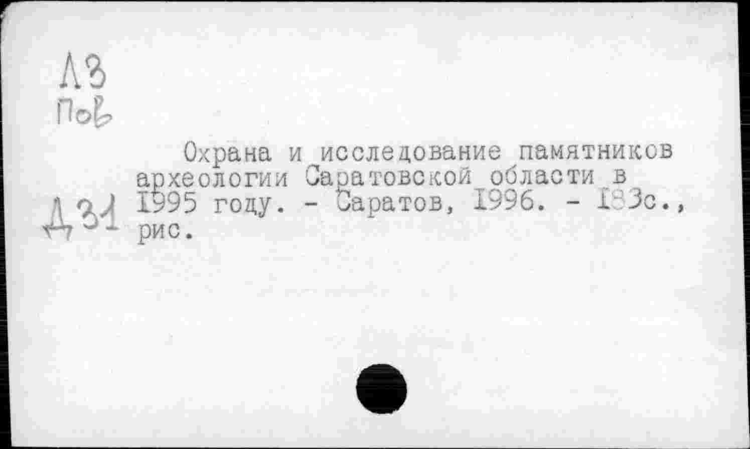 ﻿Охрана и исследование памятников археологии Саратовской области в 1995 году. - Саратов, 1996. - 133с. рис.